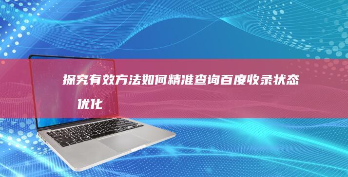 探究有效方法：如何精准查询百度收录状态及优化策略