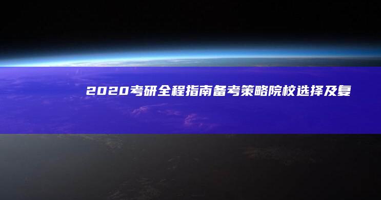 2020考研全程指南：备考策略、院校选择及复习技巧